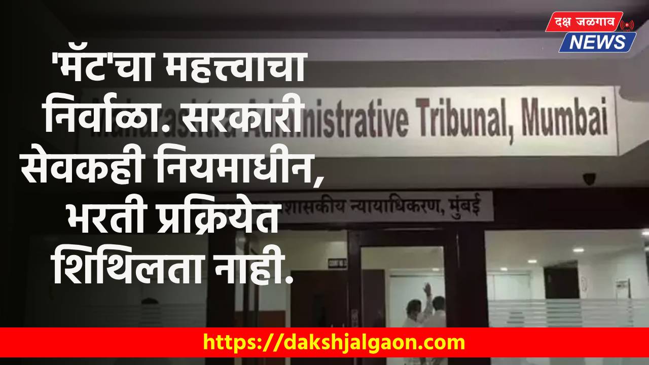 ‘मॅट’चा महत्त्वाचा निर्वाळा. सरकारी सेवकही नियमाधीन, भरती प्रक्रियेत शिथिलता नाही.